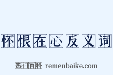 怀恨在心反义词是什么意思的图片